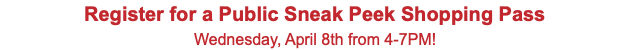 Register for a Public Sneak Peek Shopping Pass Wednesday, April 8th from 4-7PM!